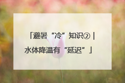 避暑“冷”知识②｜水体降温有“延迟”