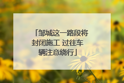 邹城这一路段将封闭施工 过往车辆注意绕行
