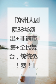 郑州大剧院33场演出+非遗市集+全民舞台，统统免！费！