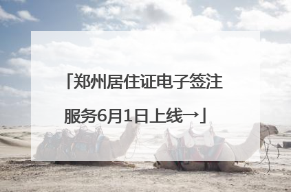 郑州居住证电子签注服务6月1日上线→