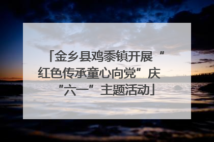 金乡县鸡黍镇开展“红色传承童心向党”庆“六一”主题活动