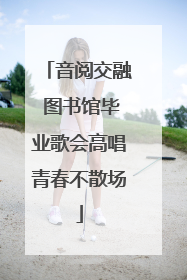 音阅交融 图书馆毕业歌会高唱青春不散场