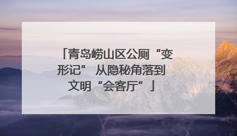 青岛崂山区公厕“变形记” 从隐秘角落到文明“会客厅”
