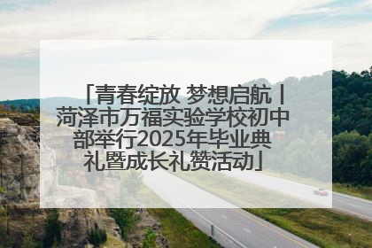 青春绽放 梦想启航丨菏泽市万福实验学校初中部举行2025年毕业典礼暨成长礼赞活动