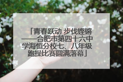 青春跃动 步伐铿锵——合肥市第四十六中学海恒分校七、八年级跑操比赛圆满落幕