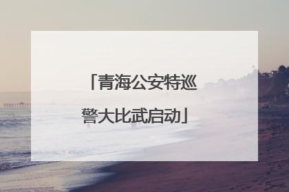 青海公安特巡警大比武启动