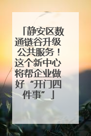 静安区数通链谷升级公共服务！这个新中心将帮企业做好“开门四件事”