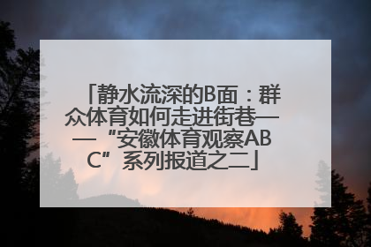 静水流深的B面：群众体育如何走进街巷——“安徽体育观察ABC”系列报道之二
