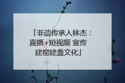 非遗传承人林杰：直播+短视频 宣传建窑建盏文化