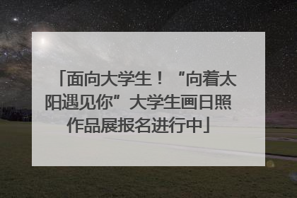 面向大学生！“向着太阳遇见你”大学生画日照作品展报名进行中