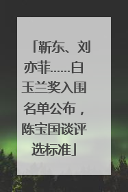 靳东、刘亦菲……白玉兰奖入围名单公布，陈宝国谈评选标准