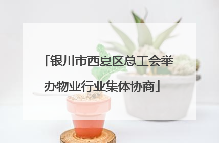 银川市西夏区总工会举办物业行业集体协商