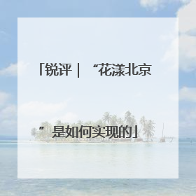 锐评｜“花漾北京”是如何实现的