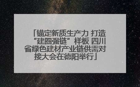 锚定新质生产力 打造“建圈强链”样板 四川省绿色建材产业链供需对接大会在德阳举行