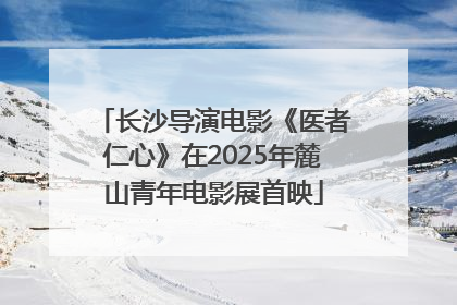 长沙导演电影《医者仁心》在2025年麓山青年电影展首映