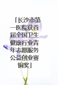 长沙市第一医院获首届全国卫生健康行业青年志愿服务公益创业赛铜奖