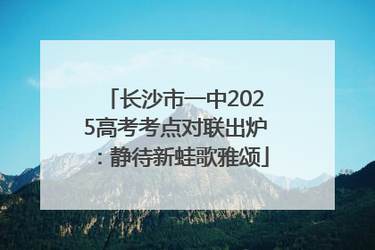 长沙市一中2025高考考点对联出炉：静待新蛙歌雅颂