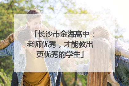 长沙市金海高中：老师优秀，才能教出更优秀的学生