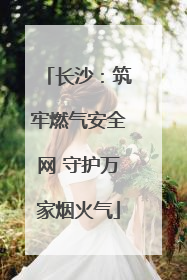 长沙：筑牢燃气安全网 守护万家烟火气