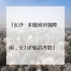 长沙：积极应对强降雨，全力护航高考路