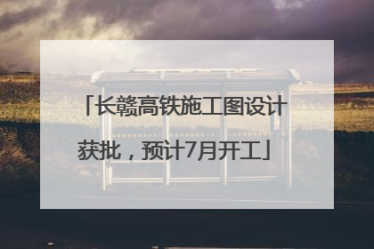 长赣高铁施工图设计获批，预计7月开工