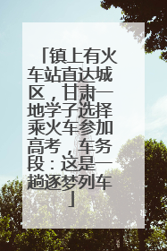 镇上有火车站直达城区，甘肃一地学子选择乘火车参加高考，车务段：这是一趟逐梦列车
