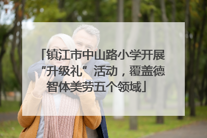 镇江市中山路小学开展“升级礼”活动，覆盖德智体美劳五个领域