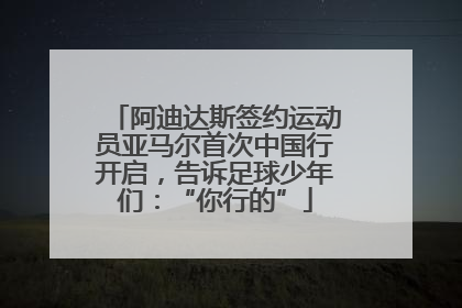 阿迪达斯签约运动员亚马尔首次中国行开启，告诉足球少年们：“你行的”