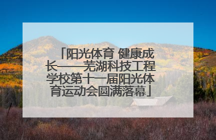 阳光体育 健康成长——芜湖科技工程学校第十一届阳光体育运动会圆满落幕