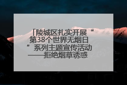 陵城区扎实开展“第38个世界无烟日”系列主题宣传活动——拒绝烟草诱惑 对第一支烟说不