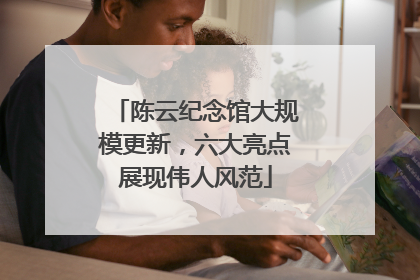陈云纪念馆大规模更新，六大亮点展现伟人风范