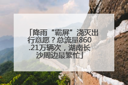 降雨“霸屏”浇灭出行意愿？总流量860.21万辆次，湖南长沙周边最繁忙