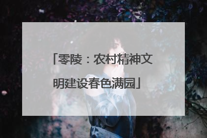 零陵：农村精神文明建设春色满园