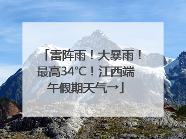 雷阵雨！大暴雨！最高34℃！江西端午假期天气→