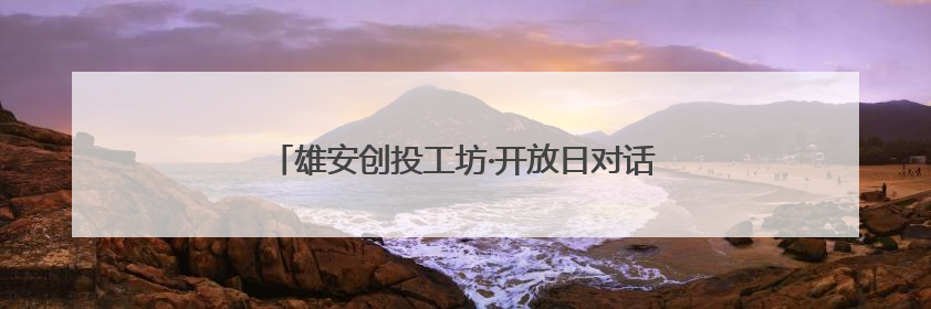 雄安创投工坊·开放日对话清华大学科技创新创投创业