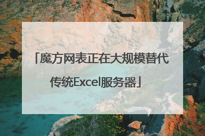 魔方网表正在大规模替代传统Excel服务器