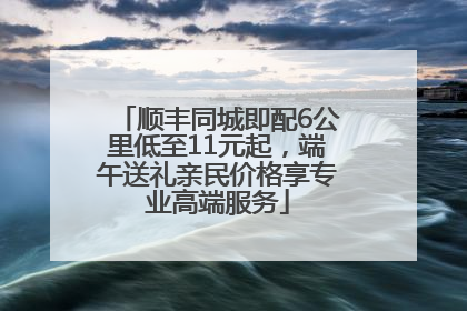 顺丰同城即配6公里低至11元起，端午送礼亲民价格享专业高端服务