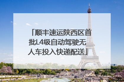 顺丰速运陕西区首批L4级自动驾驶无人车投入快递配送