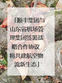 顺丰集团与山东省机场管理集团签署战略合作协议 将共建航空物流新生态
