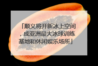 顺义将开新冰上空间，成亚洲最大冰球训练基地和休闲娱乐场所