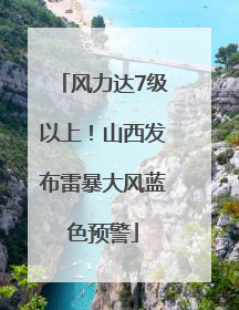 风力达7级以上！山西发布雷暴大风蓝色预警