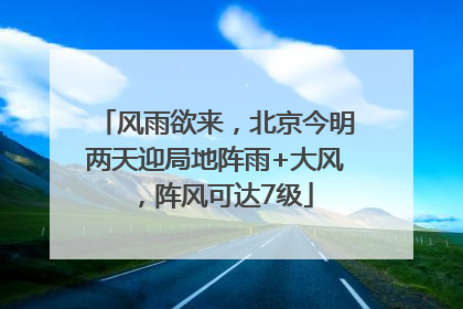 风雨欲来，北京今明两天迎局地阵雨+大风，阵风可达7级