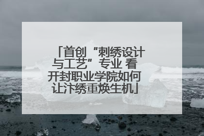 首创“刺绣设计与工艺”专业 看开封职业学院如何让汴绣重焕生机