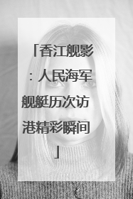 香江舰影：人民海军舰艇历次访港精彩瞬间