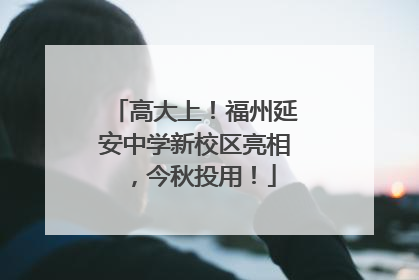 高大上！福州延安中学新校区亮相，今秋投用！