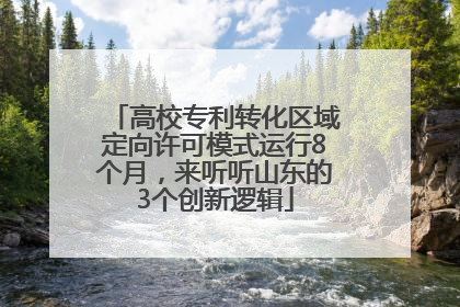 高校专利转化区域定向许可模式运行8个月，来听听山东的3个创新逻辑