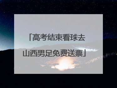 高考结束看球去 山西男足免费送票