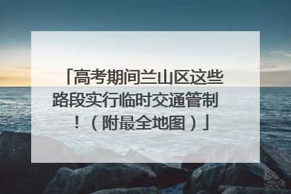 高考期间兰山区这些路段实行临时交通管制！（附最全地图）