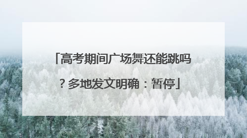 高考期间广场舞还能跳吗？多地发文明确：暂停