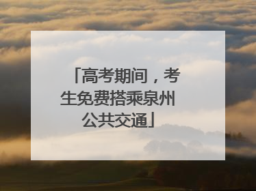 高考期间，考生免费搭乘泉州公共交通